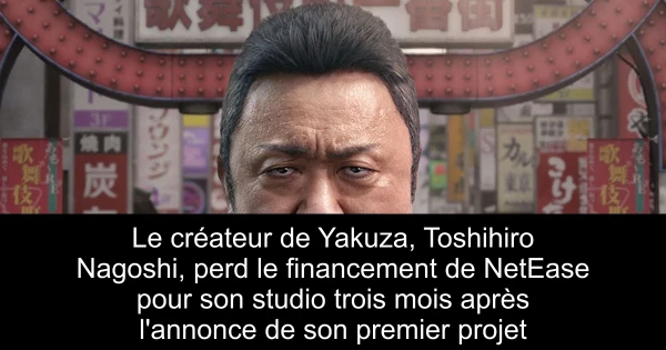 Le créateur de Yakuza, Toshihiro Nagoshi, perd le financement de NetEase pour son studio trois mois après l'annonce de son premier projet