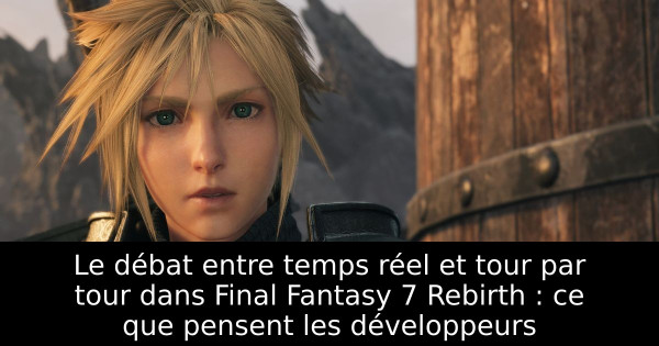 Le débat entre temps réel et tour par tour dans Final Fantasy 7 Rebirth : ce que pensent les développeurs
