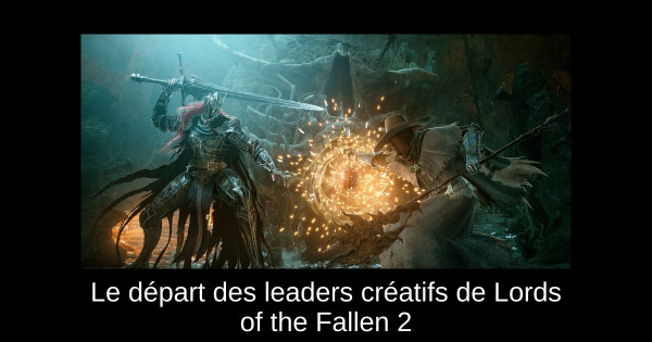 Le départ des leaders créatifs de Lords of the Fallen 2