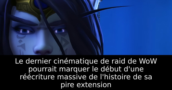 Le dernier cinématique de raid de WoW pourrait marquer le début d'une réécriture massive de l'histoire de sa pire extension
