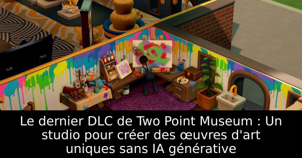 Le dernier DLC de Two Point Museum : Un studio pour créer des œuvres d'art uniques sans IA générative