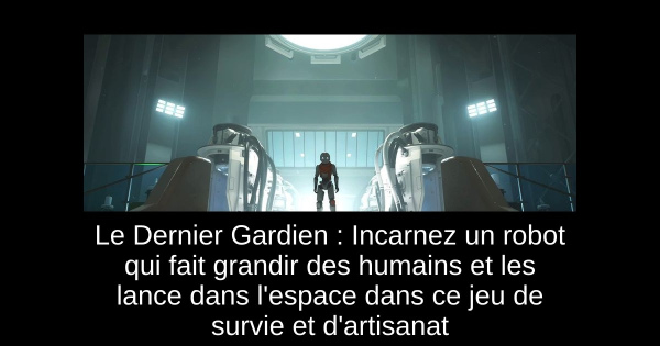 Le Dernier Gardien : Incarnez un robot qui fait grandir des humains et les lance dans l'espace dans ce jeu de survie et d'artisanat