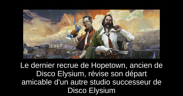 Le dernier recrue de Hopetown, ancien de Disco Elysium, révise son départ amicable d'un autre studio successeur de Disco Elysium