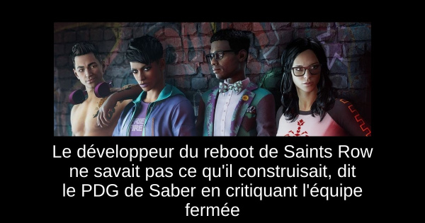 Le développeur du reboot de Saints Row ne savait pas ce qu'il construisait, dit le PDG de Saber en critiquant l'équipe fermée