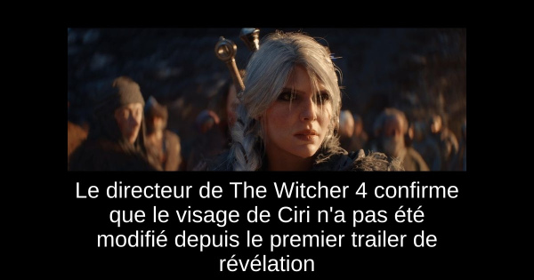 Le directeur de The Witcher 4 confirme que le visage de Ciri n'a pas été modifié depuis le premier trailer de révélation