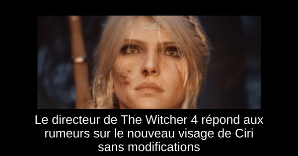 Le directeur de The Witcher 4 répond aux rumeurs sur le nouveau visage de Ciri sans modifications