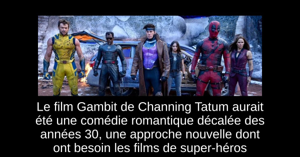 Le film Gambit de Channing Tatum aurait été une comédie romantique décalée des années 30, une approche nouvelle dont ont besoin les films de super-héros