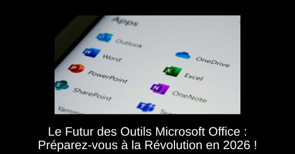 Le Futur des Outils Microsoft Office : Préparez-vous à la Révolution en 2026 !