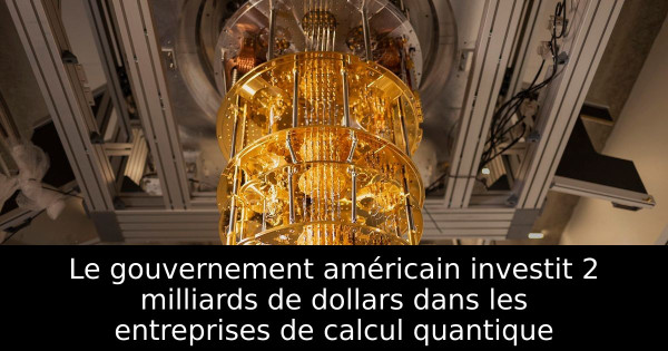 Le gouvernement américain investit 2 milliards de dollars dans les entreprises de calcul quantique