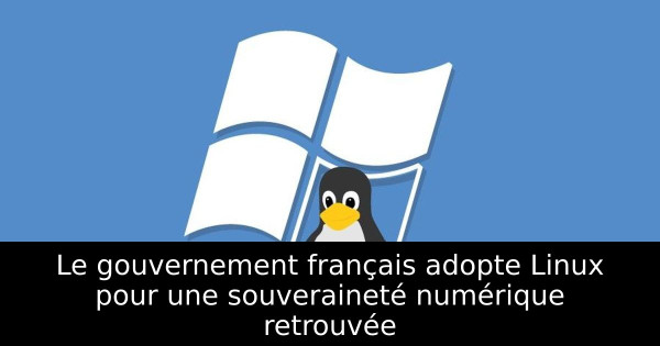 Le gouvernement français adopte Linux pour une souveraineté numérique retrouvée