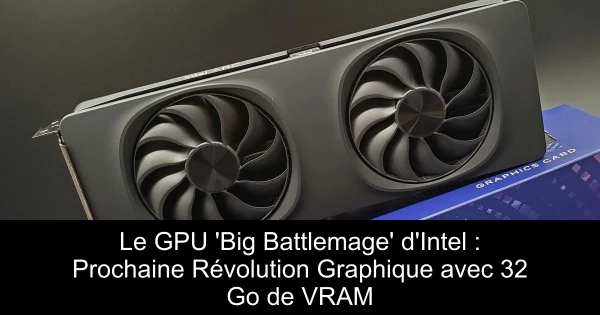 Le GPU 'Big Battlemage' d'Intel : Prochaine Révolution Graphique avec 32 Go de VRAM