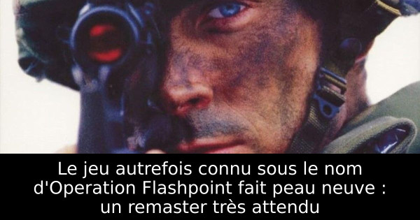 Le jeu autrefois connu sous le nom d'Operation Flashpoint fait peau neuve : un remaster très attendu