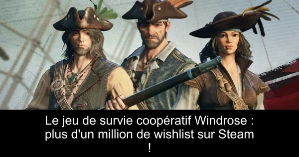 Le jeu de survie coopératif Windrose : plus d'un million de wishlist sur Steam !