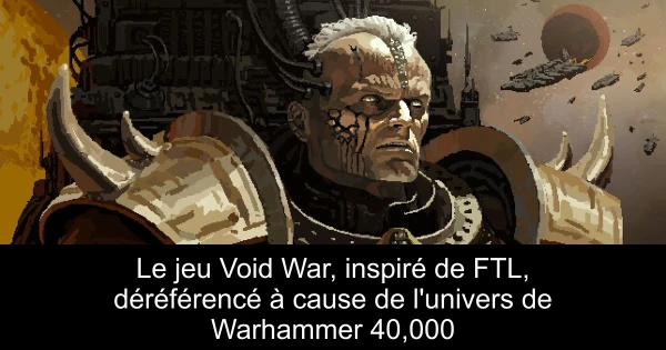 Le jeu Void War, inspiré de FTL, déréférencé à cause de l'univers de Warhammer 40,000