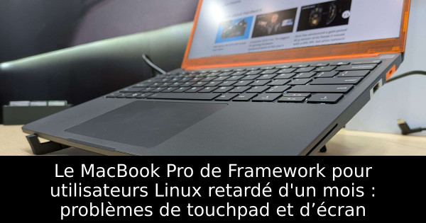 Le MacBook Pro de Framework pour utilisateurs Linux retardé d'un mois : problèmes de touchpad et d’écran