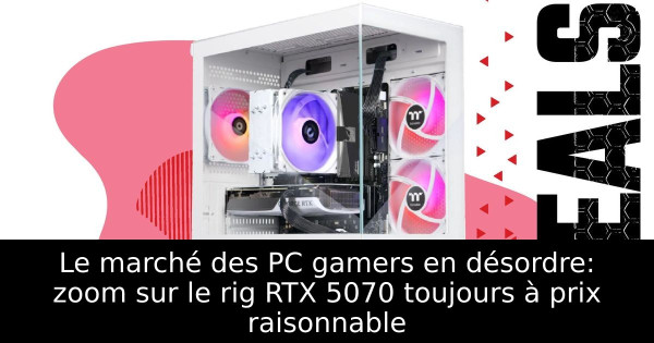 Le marché des PC gamers en désordre: zoom sur le rig RTX 5070 toujours à prix raisonnable