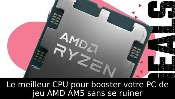 Le meilleur CPU pour booster votre PC de jeu AMD AM5 sans se ruiner
