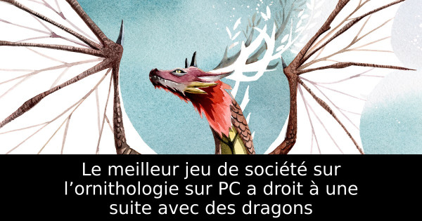 Le meilleur jeu de société sur l’ornithologie sur PC a droit à une suite avec des dragons