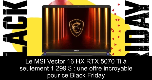 Le MSI Vector 16 HX RTX 5070 Ti à seulement 1 299 $ : une offre incroyable pour ce Black Friday
