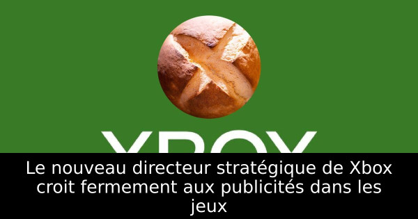 Le nouveau directeur stratégique de Xbox croit fermement aux publicités dans les jeux