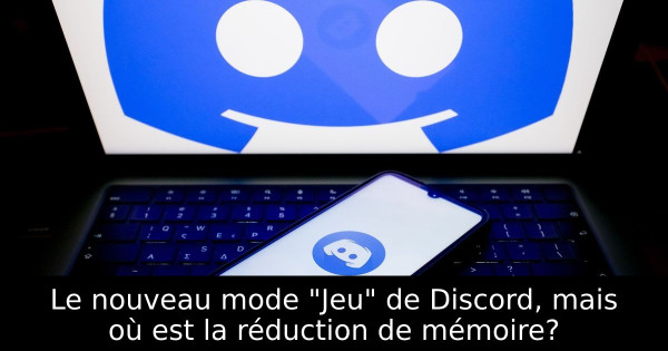 Le nouveau mode "Jeu" de Discord, mais où est la réduction de mémoire?
