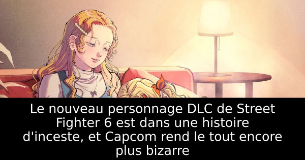 Le nouveau personnage DLC de Street Fighter 6 est dans une histoire d'inceste, et Capcom rend le tout encore plus bizarre