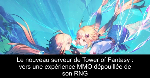 Le nouveau serveur de Tower of Fantasy : vers une expérience MMO dépouillée de son RNG
