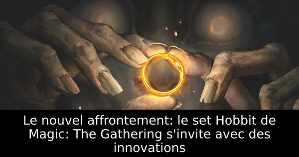 Le nouvel affrontement: le set Hobbit de Magic: The Gathering s'invite avec des innovations