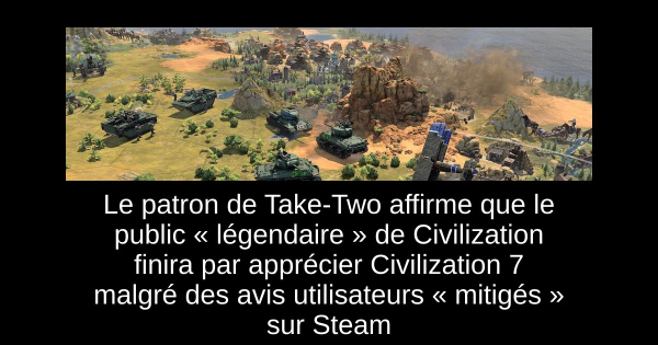 Le patron de Take-Two affirme que le public « légendaire » de Civilization finira par apprécier Civilization 7 malgré des avis utilisateurs « mitigés » sur Steam