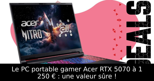 Le PC portable gamer Acer RTX 5070 à 1 250 € : une valeur sûre !