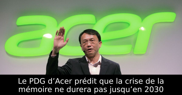 Le PDG d’Acer prédit que la crise de la mémoire ne durera pas jusqu’en 2030