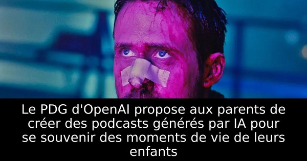 Le PDG d'OpenAI propose aux parents de créer des podcasts générés par IA pour se souvenir des moments de vie de leurs enfants