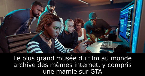 Le plus grand musée du film au monde archive des mèmes internet, y compris une mamie sur GTA
