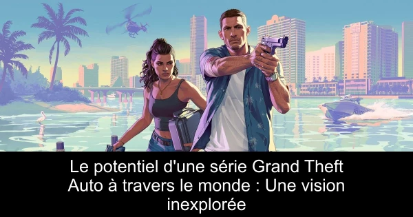 Le potentiel d'une série Grand Theft Auto à travers le monde : Une vision inexplorée