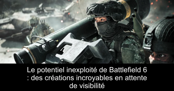 Le potentiel inexploité de Battlefield 6 : des créations incroyables en attente de visibilité