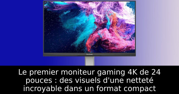 Le premier moniteur gaming 4K de 24 pouces : des visuels d'une netteté incroyable dans un format compact