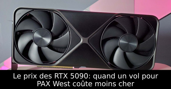 Le prix des RTX 5090: quand un vol pour PAX West coûte moins cher