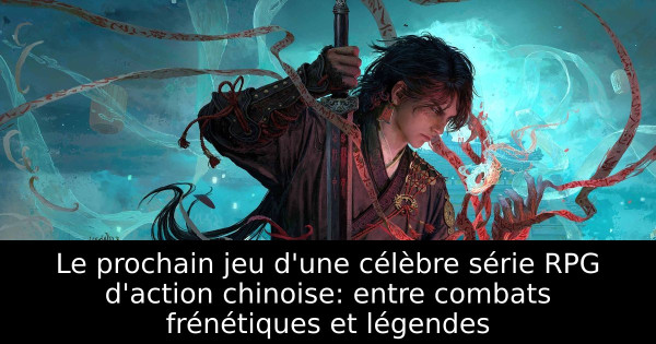Le prochain jeu d'une célèbre série RPG d'action chinoise: entre combats frénétiques et légendes