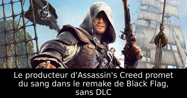Le producteur d'Assassin's Creed promet du sang dans le remake de Black Flag, sans DLC