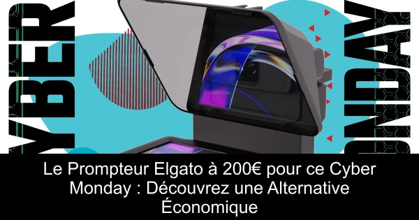 Le Prompteur Elgato à 200€ pour ce Cyber Monday : Découvrez une Alternative Économique