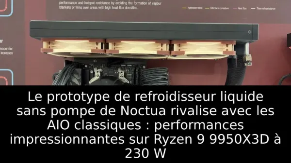 Le prototype de refroidisseur liquide sans pompe de Noctua rivalise avec les AIO classiques : performances impressionnantes sur Ryzen 9 9950X3D à 230 W