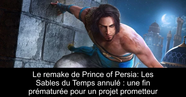 Le remake de Prince of Persia: Les Sables du Temps annulé : une fin prématurée pour un projet prometteur