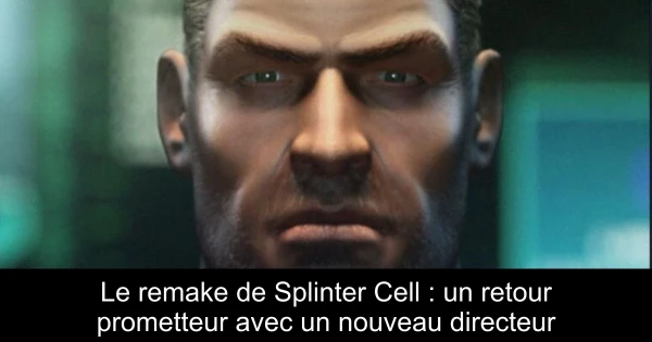 Le remake de Splinter Cell : un retour prometteur avec un nouveau directeur