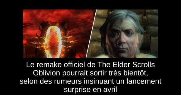 Le remake officiel de The Elder Scrolls Oblivion pourrait sortir très bientôt, selon des rumeurs insinuant un lancement surprise en avril
