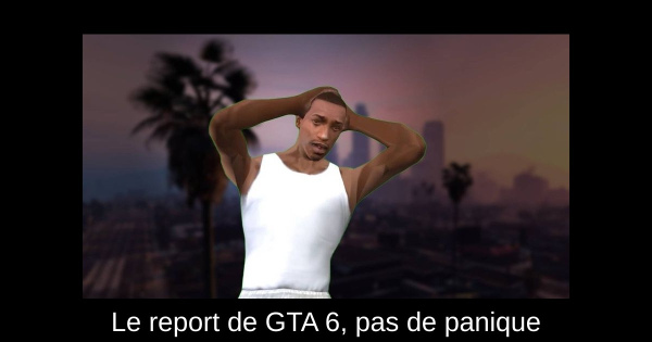 Le report de GTA 6, pas de panique