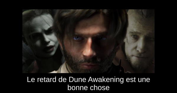 Le retard de Dune Awakening est une bonne chose