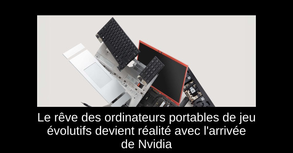 Le rêve des ordinateurs portables de jeu évolutifs devient réalité avec l'arrivée de Nvidia