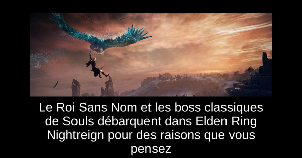 Le Roi Sans Nom et les boss classiques de Souls débarquent dans Elden Ring Nightreign pour des raisons que vous pensez
