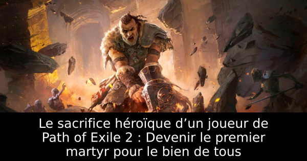 Le sacrifice héroïque d’un joueur de Path of Exile 2 : Devenir le premier martyr pour le bien de tous