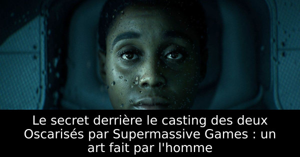 Le secret derrière le casting des deux Oscarisés par Supermassive Games : un art fait par l'homme